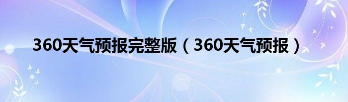  360天气预报完整版（360天气预报）