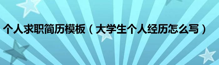  个人求职简历模板（大学生个人经历怎么写）