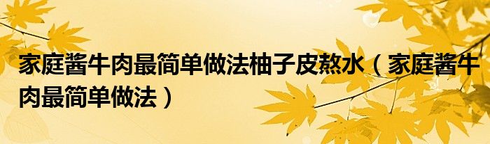  家庭酱牛肉最简单做法柚子皮熬水（家庭酱牛肉最简单做法）