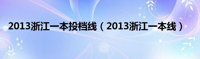  2013浙江一本投档线（2013浙江一本线）