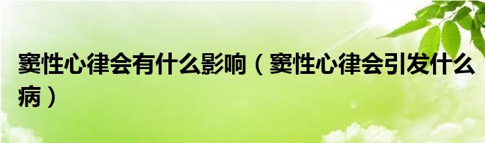  窦性心律会有什么影响（窦性心律会引发什么病）