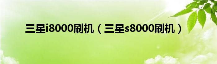  三星i8000刷机（三星s8000刷机）