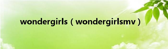  wondergirls（wondergirlsmv）