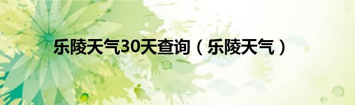  乐陵天气30天查询（乐陵天气）