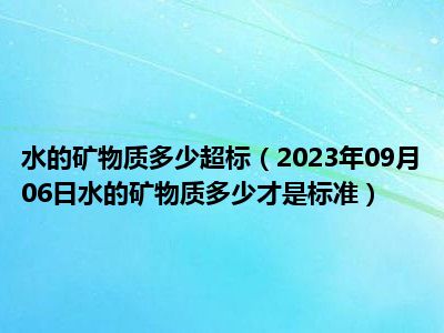 水的矿物质多少超标（2023年09月06日水的矿物质多少才是标准）