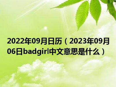 2022年09月日历（2023年09月06日badgirl中文意思是什么）