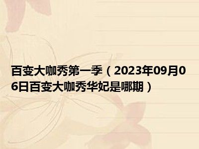 百变大咖秀第一季（2023年09月06日百变大咖秀华妃是哪期）