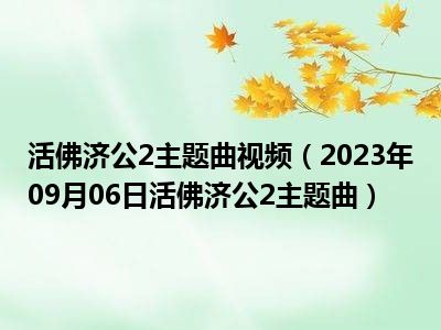 活佛济公2主题曲视频（2023年09月06日活佛济公2主题曲）