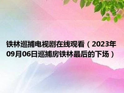 铁林巡捕电视剧在线观看（2023年09月06日巡捕房铁林最后的下场）