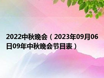 2022中秋晚会（2023年09月06日09年中秋晚会节目表）