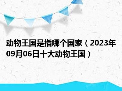 动物王国是指哪个国家（2023年09月06日十大动物王国）