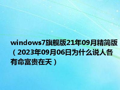 windows7旗舰版21年09月精简版（2023年09月06日为什么说人各有命富贵在天）