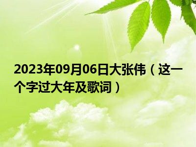 2023年09月06日大张伟（这一个字过大年及歌词）