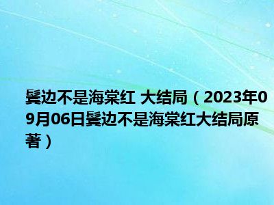 鬓边不是海棠红 大结局（2023年09月06日鬓边不是海棠红大结局原著）