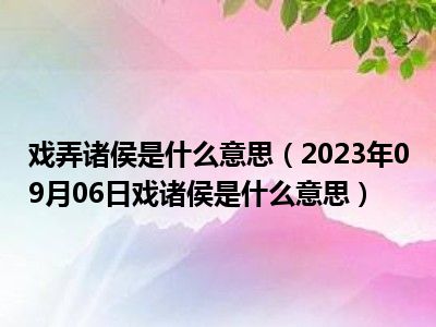 戏弄诸侯是什么意思（2023年09月06日戏诸侯是什么意思）