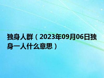 独身人群（2023年09月06日独身一人什么意思）