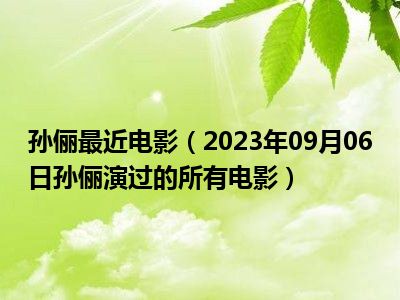 孙俪最近电影（2023年09月06日孙俪演过的所有电影）