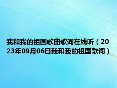 我和我的祖国歌曲歌词在线听（2023年09月06日我和我的祖国歌词）