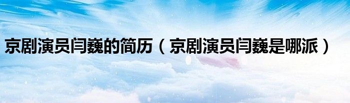  京剧演员闫巍的简历（京剧演员闫巍是哪派）