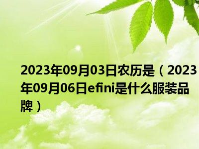 2023年09月03日农历是（2023年09月06日efini是什么服装品牌）