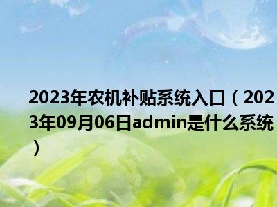 2023年农机补贴系统入口（2023年09月06日admin是什么系统）