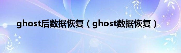  ghost后数据恢复（ghost数据恢复）