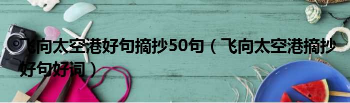 飞向太空港好句摘抄50句（飞向太空港摘抄好句好词）