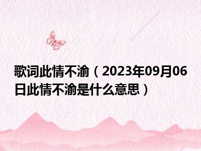 歌词此情不渝（2023年09月06日此情不渝是什么意思）