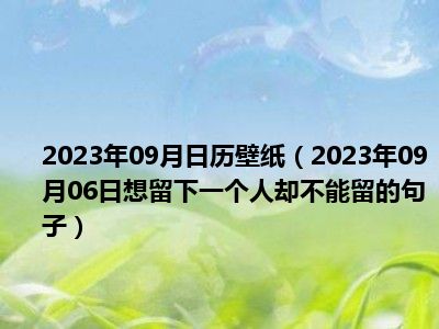 2023年09月日历壁纸（2023年09月06日想留下一个人却不能留的句子）