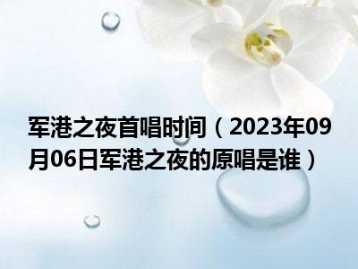 军港之夜首唱时间（2023年09月06日军港之夜的原唱是谁）