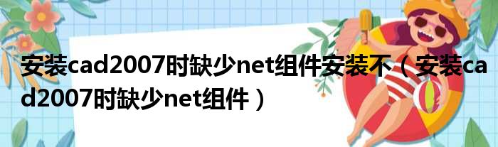 安装cad2007时缺少net组件安装不（安装cad2007时缺少net组件）