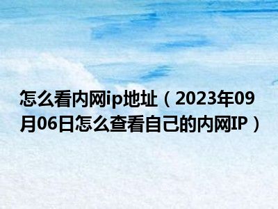 怎么看内网ip地址（2023年09月06日怎么查看自己的内网IP）