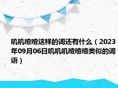 叽叽喳喳这样的词还有什么（2023年09月06日叽叽叽喳喳喳类似的词语）