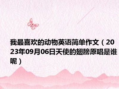 我最喜欢的动物英语简单作文（2023年09月06日天使的翅膀原唱是谁呢）