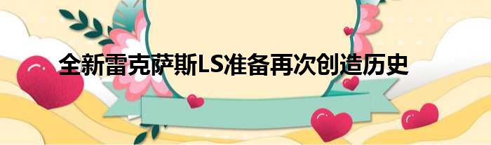 全新雷克萨斯LS准备再次创造历史