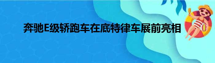 奔驰E级轿跑车在底特律车展前亮相