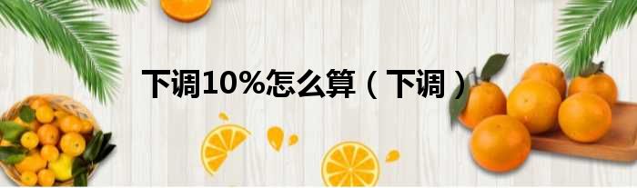 下调10%怎么算（下调）