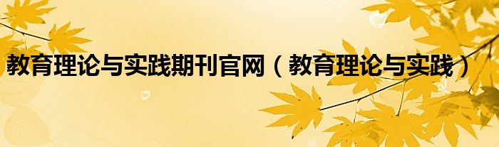  教育理论与实践期刊官网（教育理论与实践）