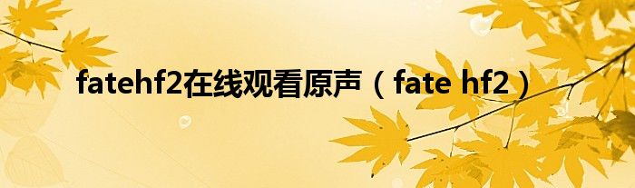  fatehf2在线观看原声（fate hf2）