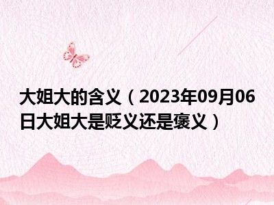 大姐大的含义（2023年09月06日大姐大是贬义还是褒义）