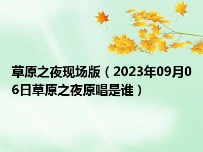 草原之夜现场版（2023年09月06日草原之夜原唱是谁）