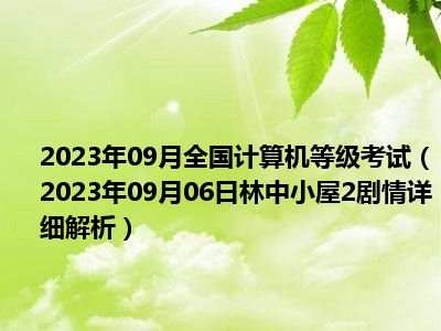 2023年09月全国计算机等级考试（2023年09月06日林中小屋2剧情详细解析）