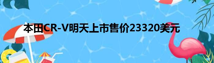 本田CR-V明天上市售价23320美元