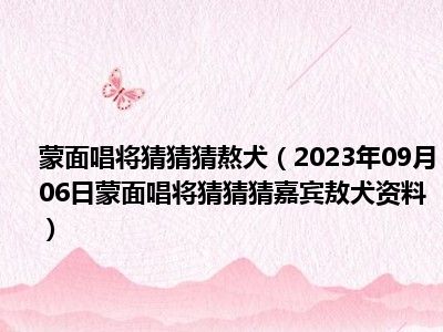 蒙面唱将猜猜猜熬犬（2023年09月06日蒙面唱将猜猜猜嘉宾敖犬资料）