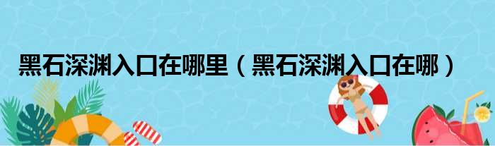 黑石深渊入口在哪里（黑石深渊入口在哪）