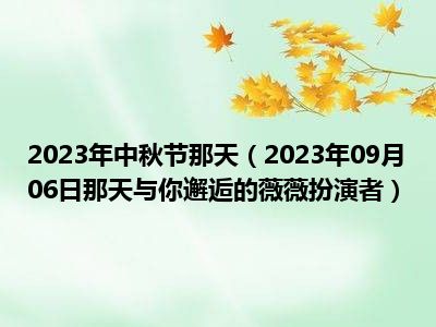 2023年中秋节那天（2023年09月06日那天与你邂逅的薇薇扮演者）