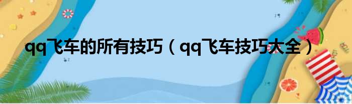 qq飞车的所有技巧（qq飞车技巧大全）