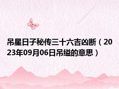 吊星日子秘传三十六吉凶断（2023年09月06日吊缢的意思）