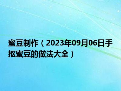 蜜豆制作（2023年09月06日手抠蜜豆的做法大全）