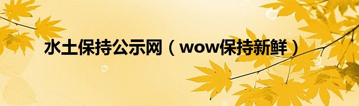  水土保持公示网（wow保持新鲜）